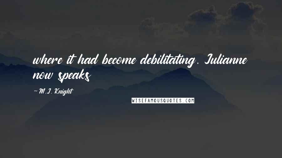 M.J. Knight Quotes: where it had become debilitating. Julianne now speaks