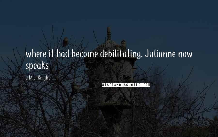 M.J. Knight Quotes: where it had become debilitating. Julianne now speaks
