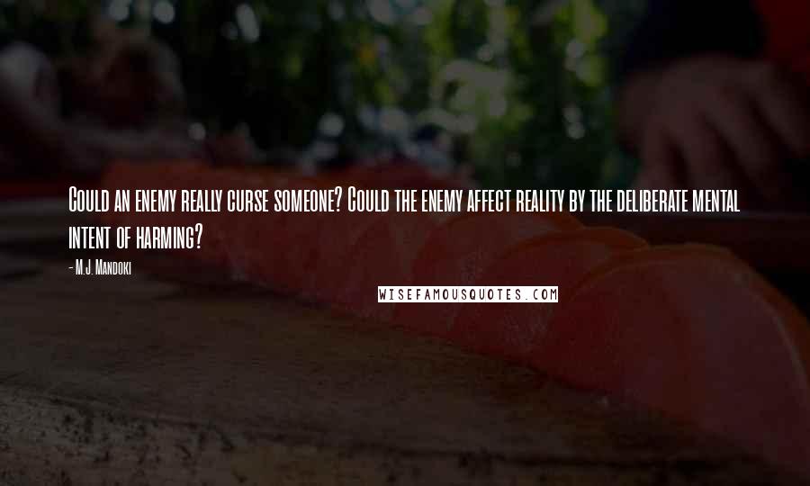 M.J. Mandoki Quotes: Could an enemy really curse someone? Could the enemy affect reality by the deliberate mental intent of harming?