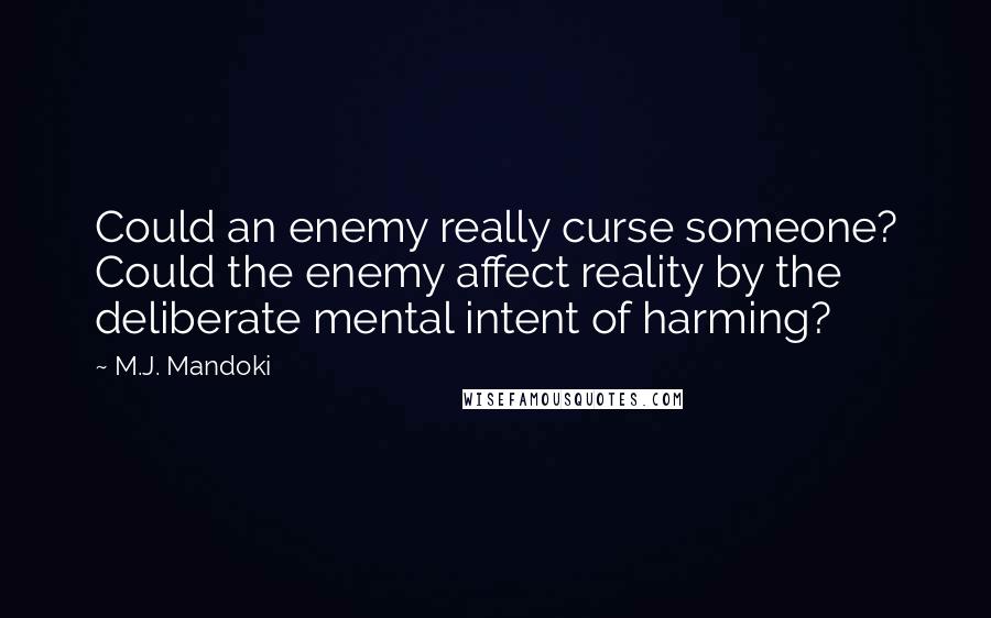 M.J. Mandoki Quotes: Could an enemy really curse someone? Could the enemy affect reality by the deliberate mental intent of harming?
