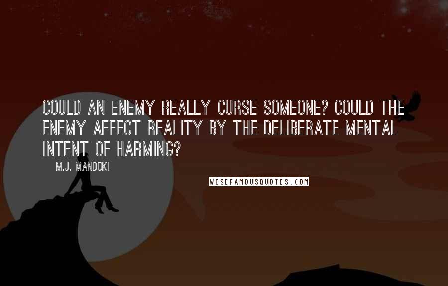 M.J. Mandoki Quotes: Could an enemy really curse someone? Could the enemy affect reality by the deliberate mental intent of harming?