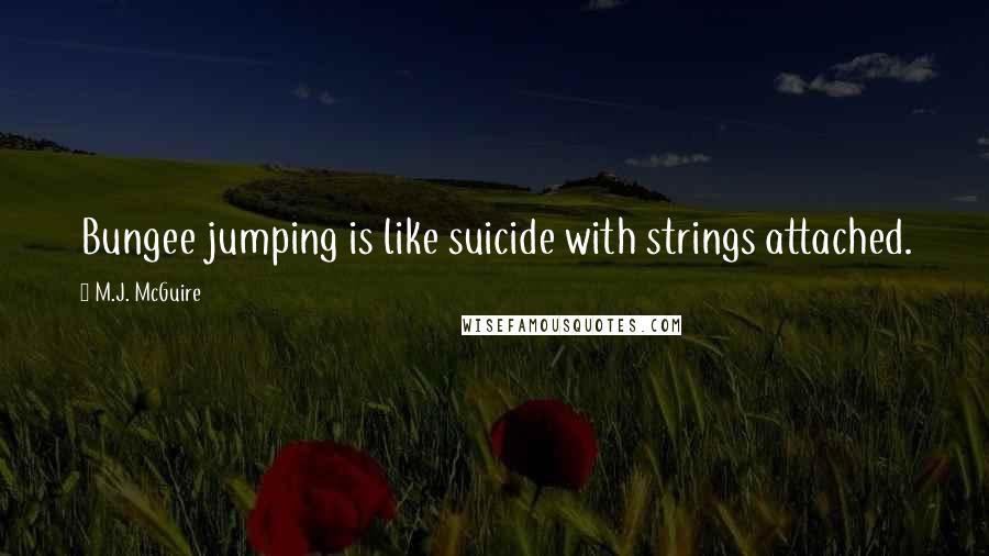 M.J. McGuire Quotes: Bungee jumping is like suicide with strings attached.