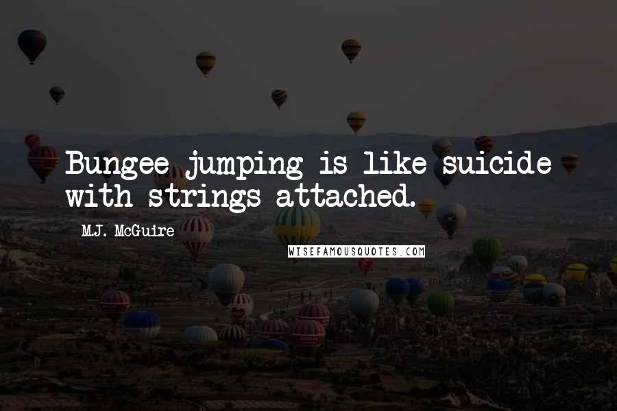 M.J. McGuire Quotes: Bungee jumping is like suicide with strings attached.