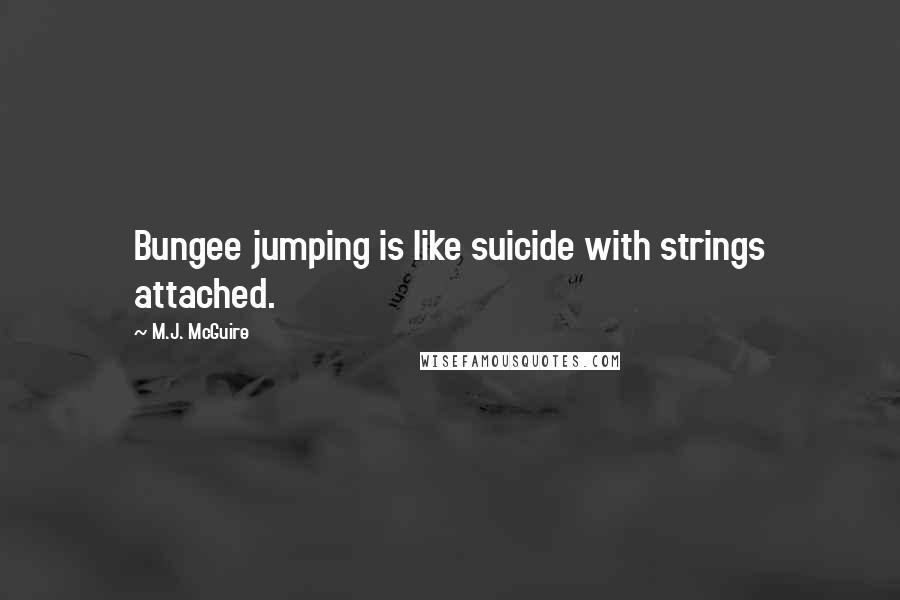 M.J. McGuire Quotes: Bungee jumping is like suicide with strings attached.