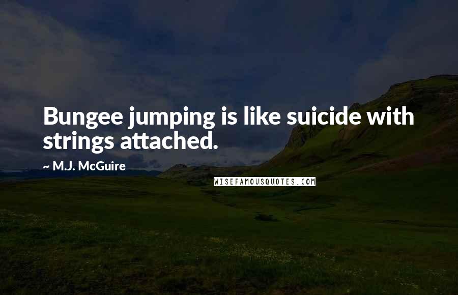 M.J. McGuire Quotes: Bungee jumping is like suicide with strings attached.