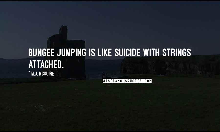 M.J. McGuire Quotes: Bungee jumping is like suicide with strings attached.