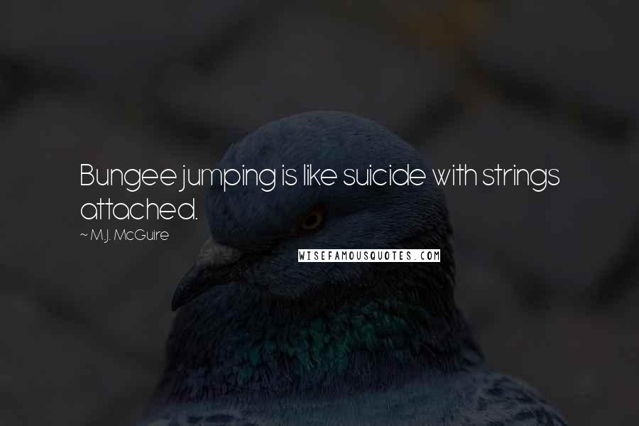 M.J. McGuire Quotes: Bungee jumping is like suicide with strings attached.