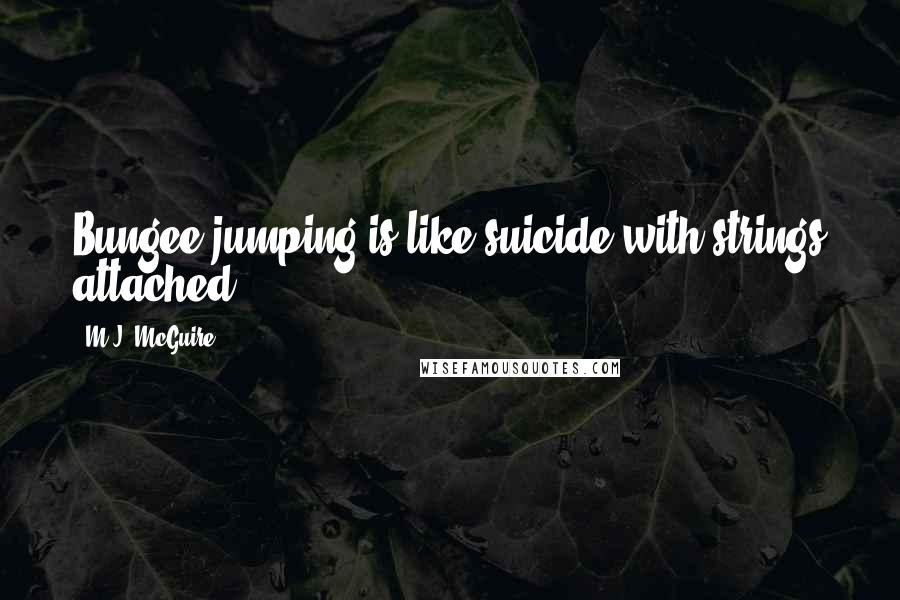 M.J. McGuire Quotes: Bungee jumping is like suicide with strings attached.