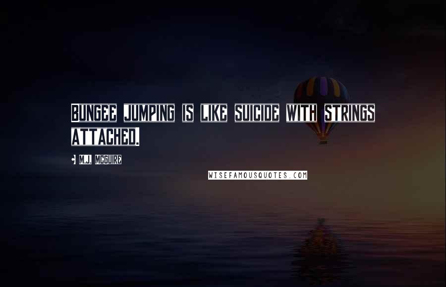 M.J. McGuire Quotes: Bungee jumping is like suicide with strings attached.