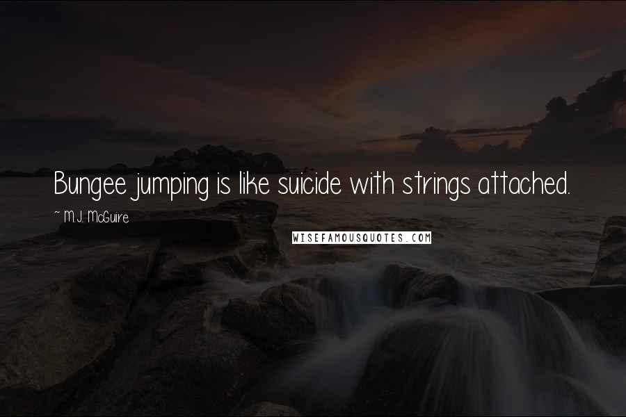 M.J. McGuire Quotes: Bungee jumping is like suicide with strings attached.