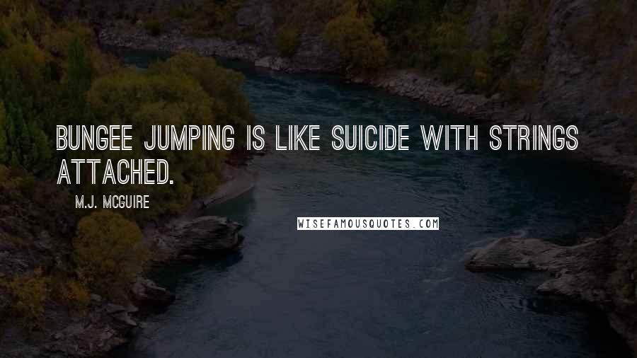 M.J. McGuire Quotes: Bungee jumping is like suicide with strings attached.