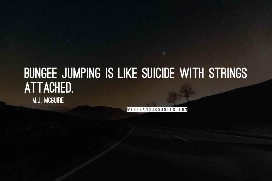 M.J. McGuire Quotes: Bungee jumping is like suicide with strings attached.