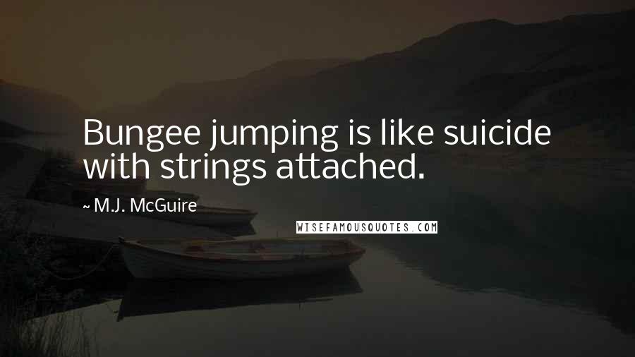 M.J. McGuire Quotes: Bungee jumping is like suicide with strings attached.