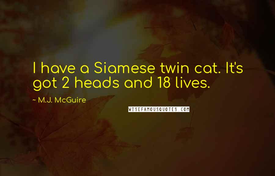 M.J. McGuire Quotes: I have a Siamese twin cat. It's got 2 heads and 18 lives.