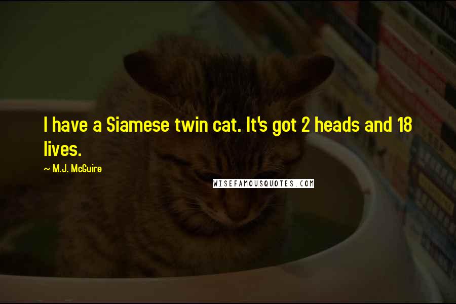 M.J. McGuire Quotes: I have a Siamese twin cat. It's got 2 heads and 18 lives.