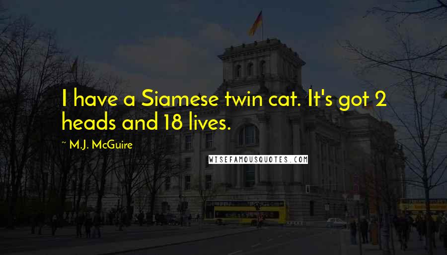 M.J. McGuire Quotes: I have a Siamese twin cat. It's got 2 heads and 18 lives.