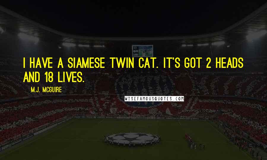 M.J. McGuire Quotes: I have a Siamese twin cat. It's got 2 heads and 18 lives.