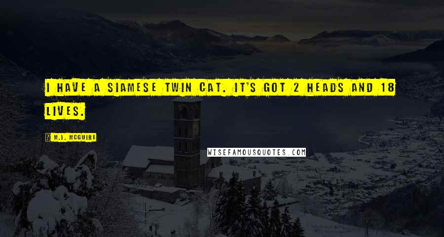 M.J. McGuire Quotes: I have a Siamese twin cat. It's got 2 heads and 18 lives.