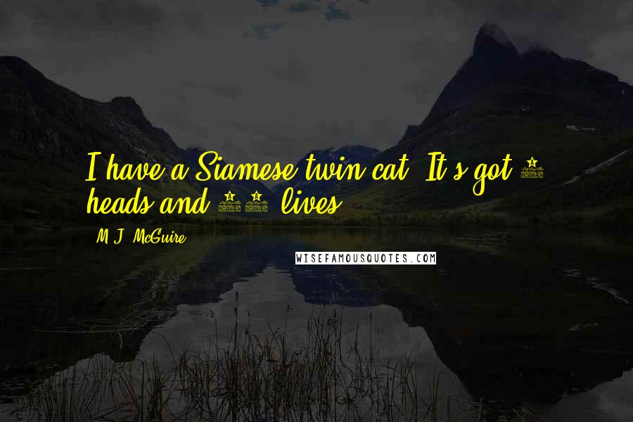 M.J. McGuire Quotes: I have a Siamese twin cat. It's got 2 heads and 18 lives.