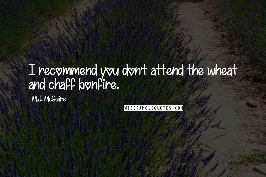 M.J. McGuire Quotes: I recommend you don't attend the wheat and chaff bonfire.