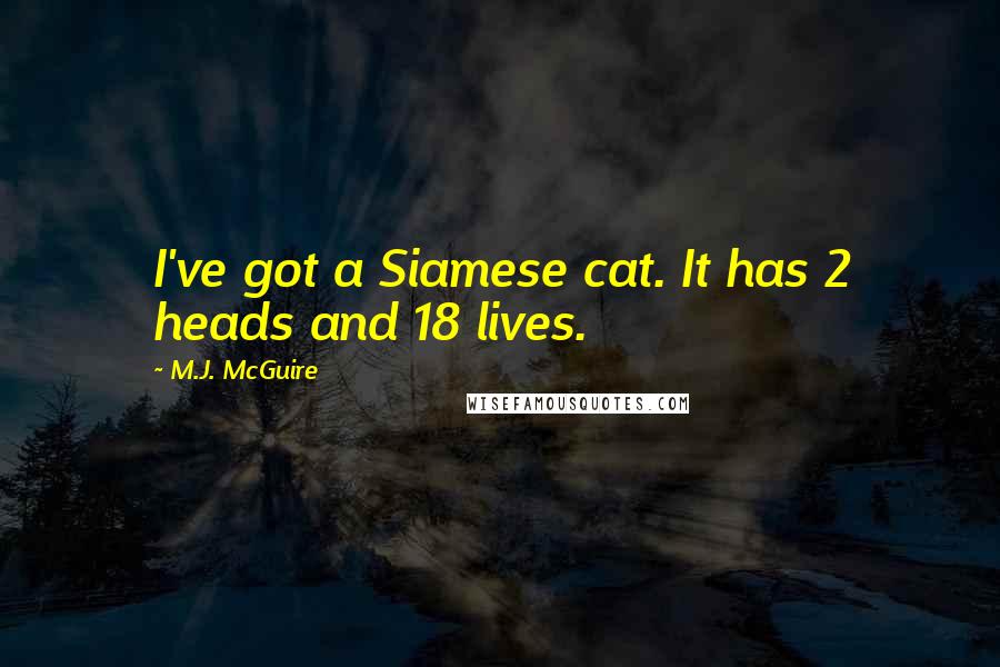 M.J. McGuire Quotes: I've got a Siamese cat. It has 2 heads and 18 lives.