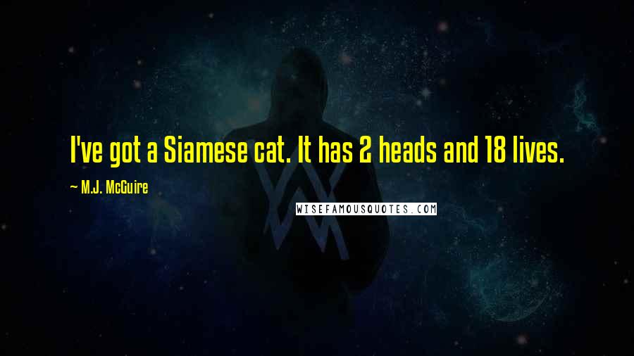 M.J. McGuire Quotes: I've got a Siamese cat. It has 2 heads and 18 lives.