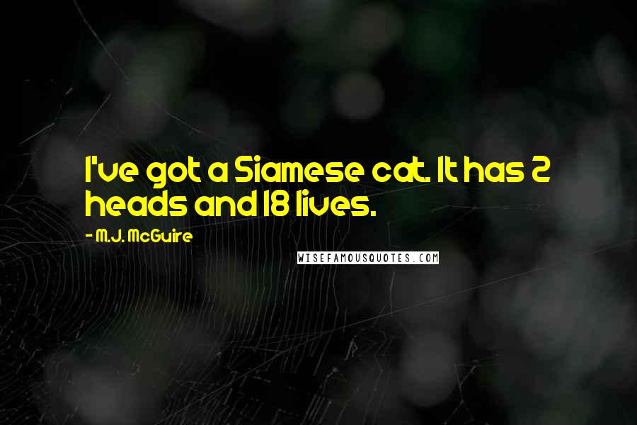 M.J. McGuire Quotes: I've got a Siamese cat. It has 2 heads and 18 lives.