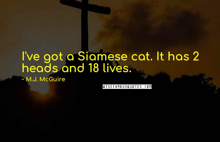 M.J. McGuire Quotes: I've got a Siamese cat. It has 2 heads and 18 lives.