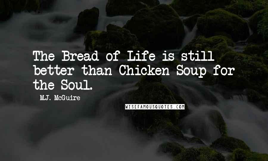 M.J. McGuire Quotes: The Bread of Life is still better than Chicken Soup for the Soul.