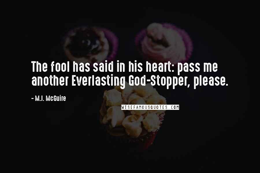 M.J. McGuire Quotes: The fool has said in his heart: pass me another Everlasting God-Stopper, please.