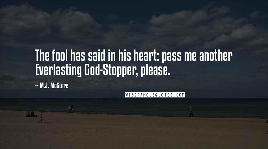 M.J. McGuire Quotes: The fool has said in his heart: pass me another Everlasting God-Stopper, please.