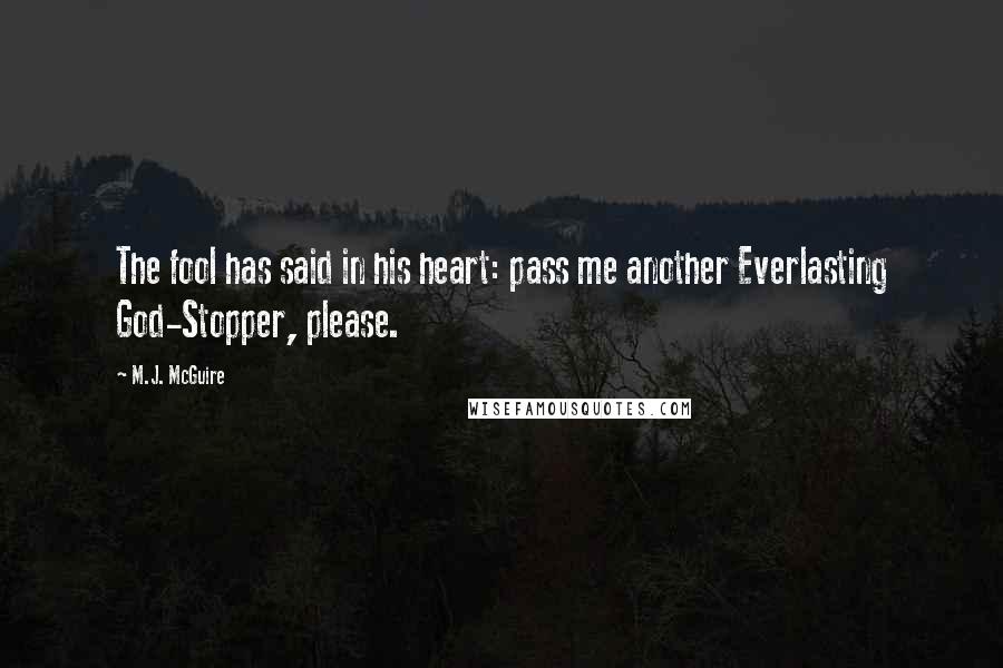 M.J. McGuire Quotes: The fool has said in his heart: pass me another Everlasting God-Stopper, please.