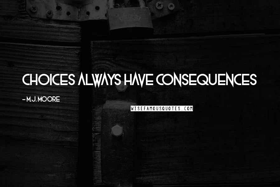 M.J. Moore Quotes: Choices always have Consequences