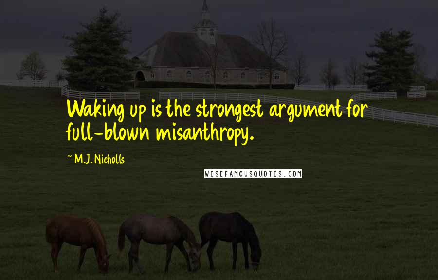 M.J. Nicholls Quotes: Waking up is the strongest argument for full-blown misanthropy.