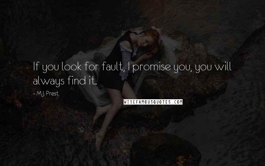 M.J. Prest Quotes: If you look for fault, I promise you, you will always find it.