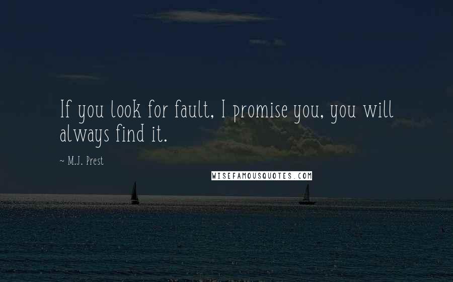 M.J. Prest Quotes: If you look for fault, I promise you, you will always find it.