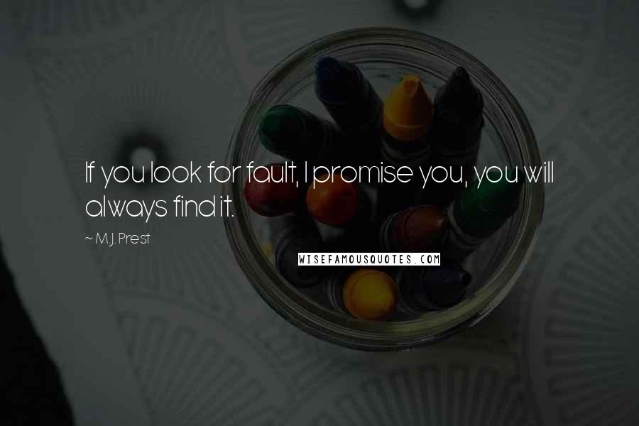 M.J. Prest Quotes: If you look for fault, I promise you, you will always find it.