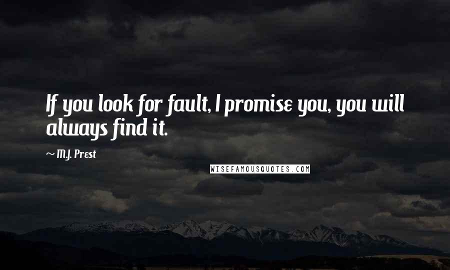 M.J. Prest Quotes: If you look for fault, I promise you, you will always find it.