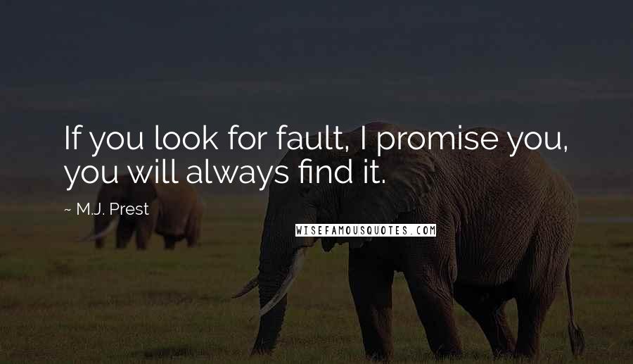 M.J. Prest Quotes: If you look for fault, I promise you, you will always find it.