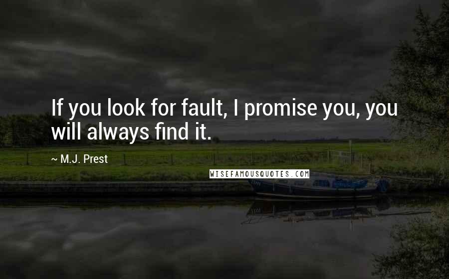 M.J. Prest Quotes: If you look for fault, I promise you, you will always find it.