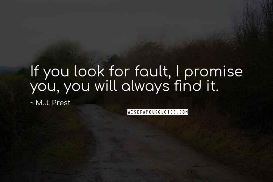 M.J. Prest Quotes: If you look for fault, I promise you, you will always find it.