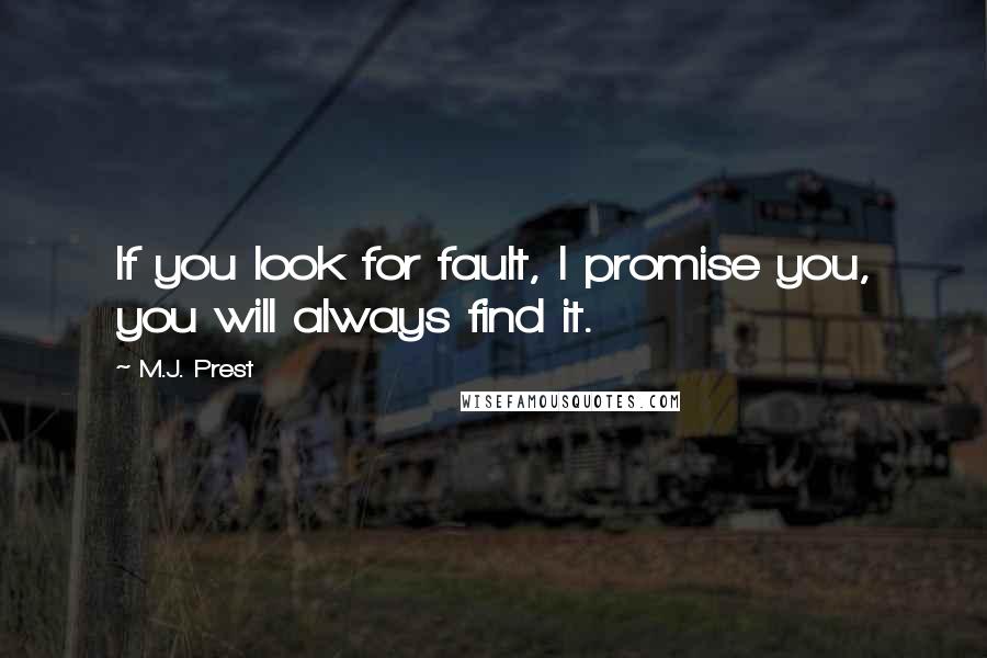 M.J. Prest Quotes: If you look for fault, I promise you, you will always find it.