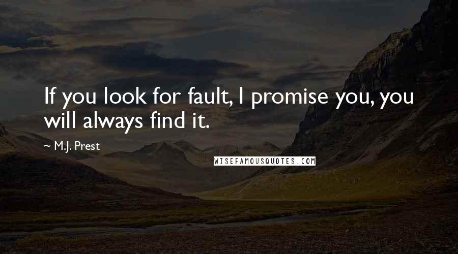 M.J. Prest Quotes: If you look for fault, I promise you, you will always find it.