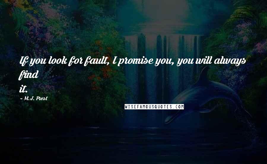 M.J. Prest Quotes: If you look for fault, I promise you, you will always find it.