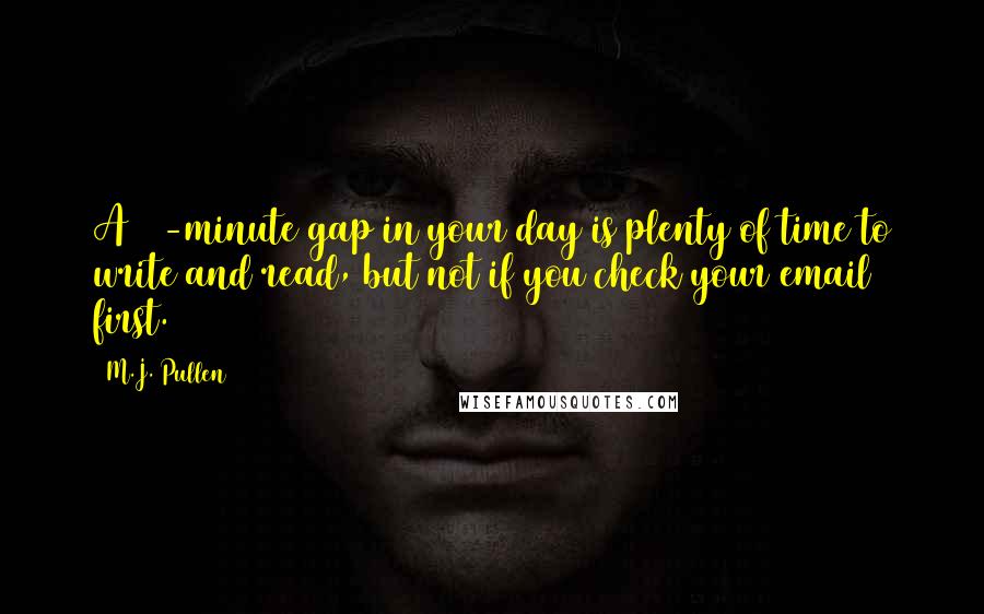 M.J. Pullen Quotes: A 15-minute gap in your day is plenty of time to write and read, but not if you check your email first.