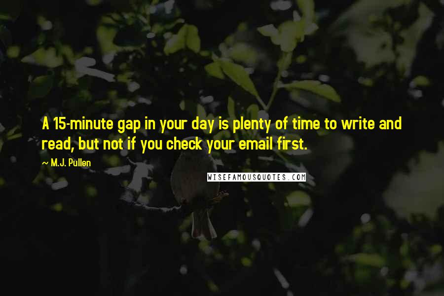 M.J. Pullen Quotes: A 15-minute gap in your day is plenty of time to write and read, but not if you check your email first.