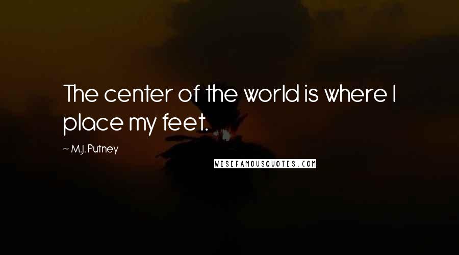M.J. Putney Quotes: The center of the world is where I place my feet.