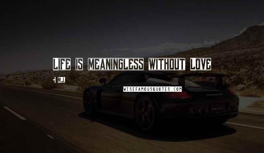 M.J. Quotes: Life is meaningless without Love