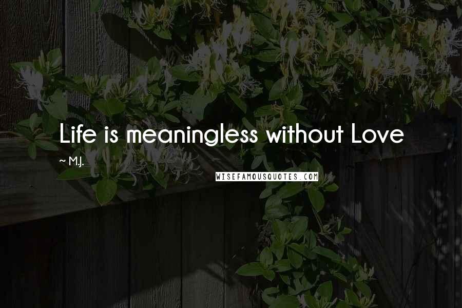 M.J. Quotes: Life is meaningless without Love