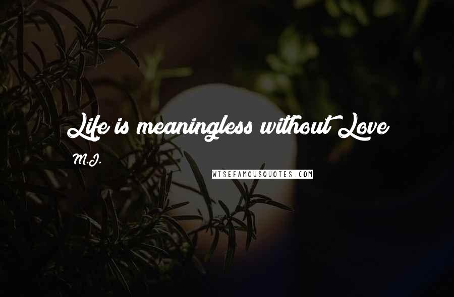 M.J. Quotes: Life is meaningless without Love